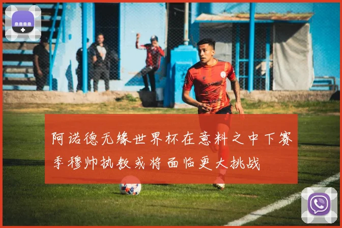 阿诺德无缘世界杯在意料之中下赛季穆帅执教或将面临更大挑战