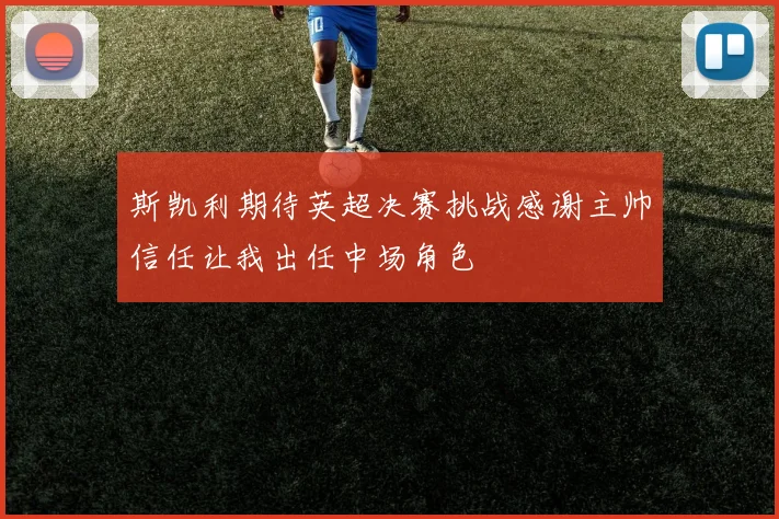 斯凯利期待英超决赛挑战感谢主帅信任让我出任中场角色