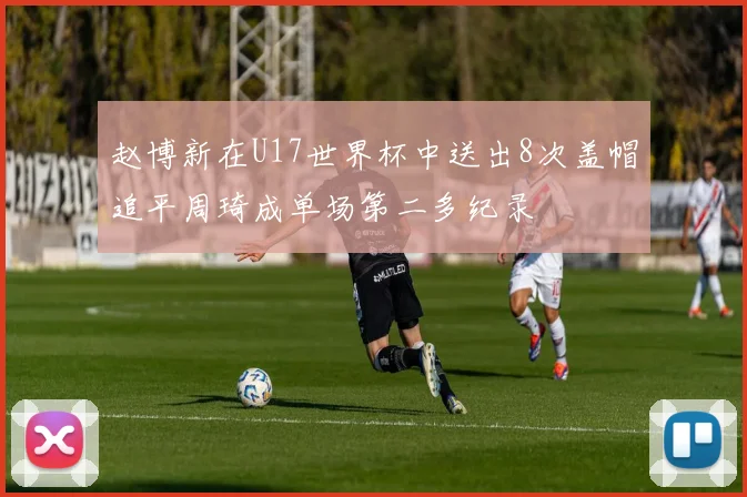 赵博新在U17世界杯中送出8次盖帽追平周琦成单场第二多纪录