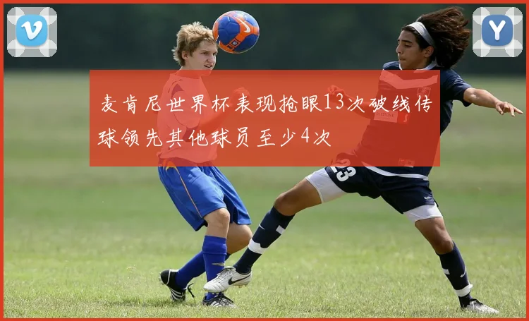麦肯尼世界杯表现抢眼13次破线传球领先其他球员至少4次