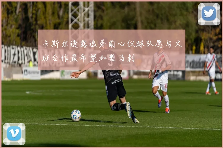卡斯尔透露选秀前心仪球队愿与文班合作最希望加盟马刺