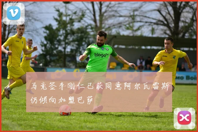 马竞签李刚仁已获同意阿尔瓦雷斯仍倾向加盟巴萨