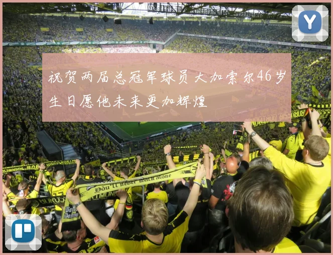 祝贺两届总冠军球员大加索尔46岁生日愿他未来更加辉煌