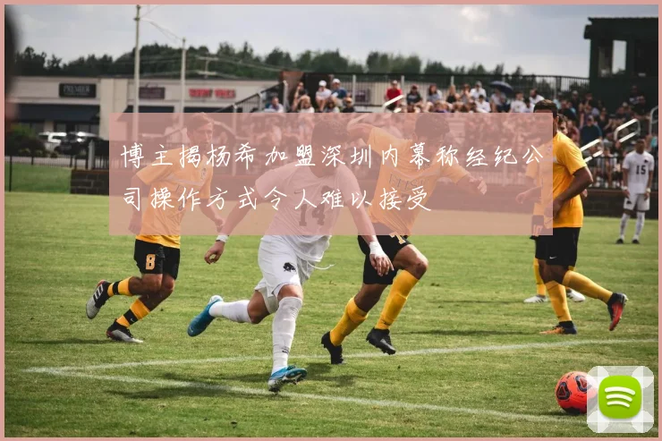 博主揭杨希加盟深圳内幕称经纪公司操作方式令人难以接受