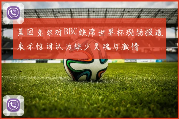 莱因克尔对BBC缺席世界杯现场报道表示惊讶认为缺少灵魂与激情