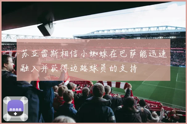 苏亚雷斯相信小蜘蛛在巴萨能迅速融入并获得边路球员的支持
