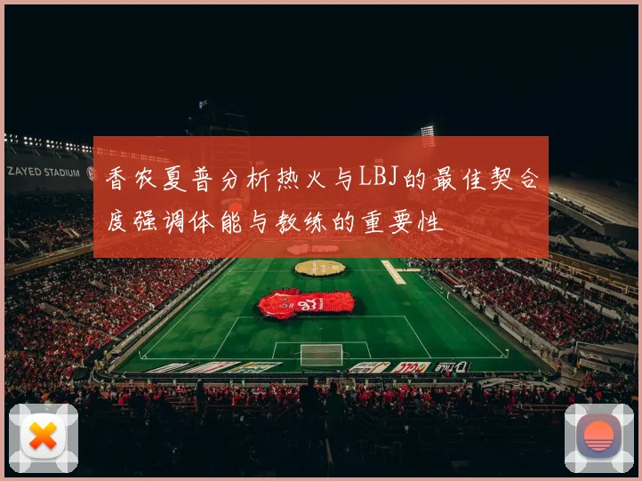 香农夏普分析热火与LBJ的最佳契合度强调体能与教练的重要性