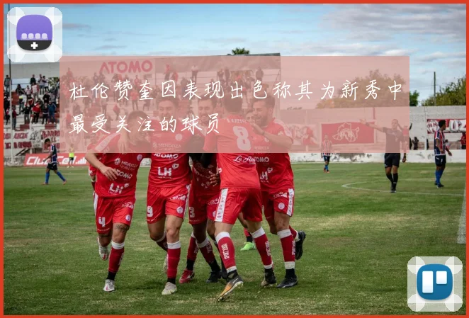杜伦赞奎因表现出色称其为新秀中最受关注的球员